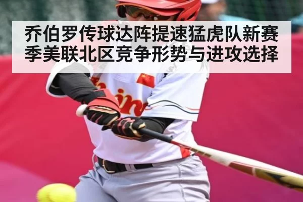 乔伯罗传球达阵提速猛虎队新赛季美联北区竞争形势与进攻选择（Jingjibao）